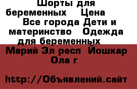 Шорты для беременных. › Цена ­ 250 - Все города Дети и материнство » Одежда для беременных   . Марий Эл респ.,Йошкар-Ола г.